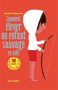 Comment élever un enfant sauvage en ville. L'art et la manière de tomber amoureux de la nature - Sampson Scott D. ; Paloméra Marie-France de
