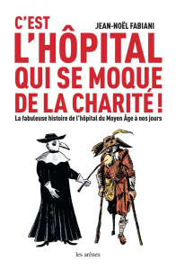 C'est l'hôpital qui se moque de la charité. La fabuleuse histoire de l'hôpital du Moyen Age à nos jo - Fabiani Jean-Noël ; Casanave Daniel