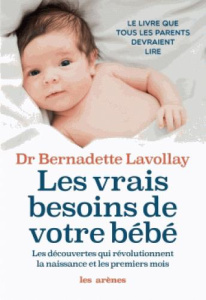 Les vrais besoins de votre bébé. Les découvertes qui révolutionnent la naissance et les premiers moi - Lavollay Bernadette