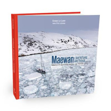 Maewan, l'aventure arctique. Marins et alpinistes autour du monde - Le Lann Erwan ; Loizeau Eric