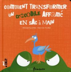 Comment transformer un crocodile affamé en sac à main - Escoffier Michaël ; Thuillier Eléonore
