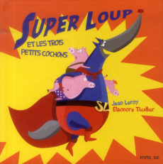 Super Loup et les trois petits cochons - Leroy Jean ; Thuillier Eléonore
