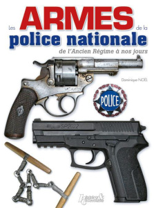 Les armes de la police nationale de l'Ancien Régime à nos jours - Noël Dominique ; Sasia Raymond