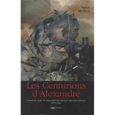 Les centurions d'Alexandre. Carnet de route du bras armé des services spéciaux français 1975-1981 - Manificat Patrick
