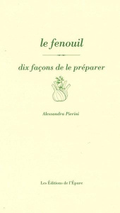 Le fenouil. Dix façons de le préparer, 1e édition - Pierini Alessandra