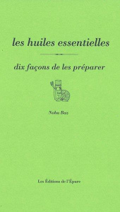 Les huiles essentielles, dix façons de les préparer - Baz Noha ; Bauza Nathalie