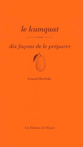 Le kumquat. Dix façons de le préparer - Bachelin Arnaud