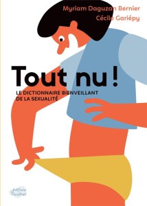 Tout nu ! Le dictionnaire bienveillant de la sexualité - Daguzan Bernier Myriam ; Gariépy Cécile