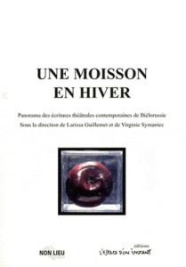 Une Moisson en hiver. Panorama des écritures théâtrales contemporaines de Biélorussie - Jyboul Viktar ; Symaniec Virginie ; Guillemet Lari