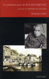 Les premiers jours de Roland Barthes. Précédé de Barthes en Arcadie - Gury Christian