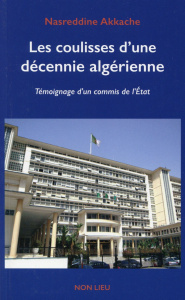 Les coulisses d'une décennie algérienne. Témoignage d'un commis de l'Etat - Akkache Nasreddine ; Bakhti Belaib