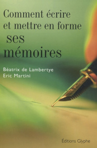 Comment écrire et mettre en forme ses mémoires - Lambertye Béatrix de ; Martini Eric