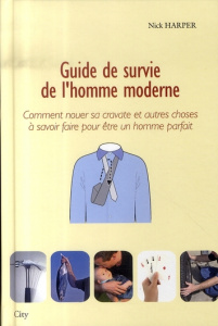 Guide de survie de l'homme moderne. Comment nouer sa cravate et autres choses à savoir faire pour êt - Harper Nick ; Pascual Sylvaine