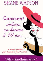 Comment séduire un homme à 40 ans - Watson Shane ; Fauchet Françoise