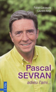 Pascal Sevran. Adieu l'ami... - Lecoeuvre Fabien ; Abrial Laurent
