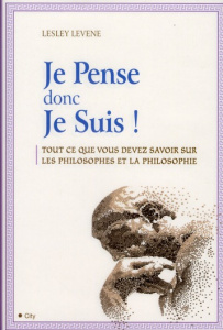 Je Pense donc Je Suis. Tout ce que vous devez savoir sur les philosophes et la philosophie - Levene Lesley ; Barsse Jocelyne ; Pinder Andrew