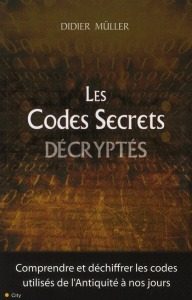 Les Codes Secrets décryptés. Comprendre et déchiffrer les codes utilisés de l'Antiquité à nos jours - Müller Didier