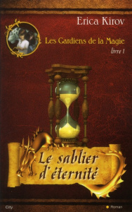 Les Gardiens de la Magie Tome 1 : Le sablier d'éternité - Kirov Erica ; Fauchet Françoise