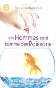 Les hommes sont comme des poissons. Tout ce qu'une femme doit savoir pour pêcher le bon - Nakamoto Steve ; Tordo Hélène