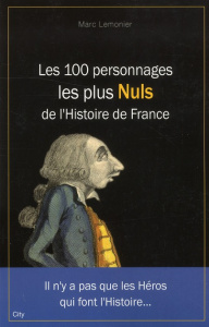 Les 100 Personnages les plus Nuls de l'Histoire de France - Lemonier Marc