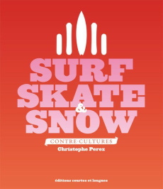 Surf, Skate & Snow. Contre-cultures - Perez Christophe ; Daclin Jérémie