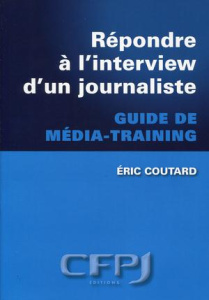 Répondre à l'interview d'un journaliste. Guide de média-training - Coutard Eric