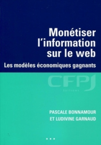 Monétiser l'information sur le web. Les modèles économiques gagnants - Garnaud Ludivine ; Bonnamour Pascale