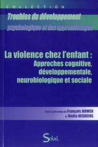 La violence chez l'enfant : approches cognitive, developpementale, neurobiologique et sociale - Bowen François ; Desbiens Nadia