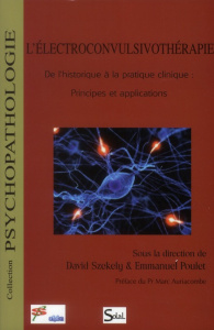 L'électroconvulsivothérapie. De l'historique à la pratique clinique : principes et applications - Szekely David ; Poulet Emmanuel ; Auriacombe Marc