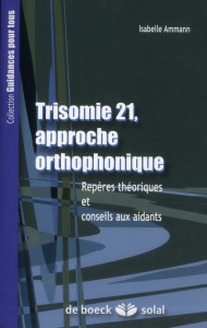 La Trisomie 21, approche orthophonique. Repères thériques et conseils aux aidants - Ammann Isabelle