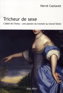 Tricheur de sexe. L'abbé de Choisy : une passion du travesti au Grand Siècle - Castanet Hervé