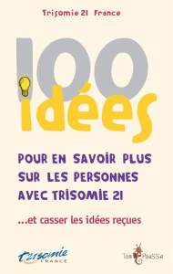 100 idées pour en savoir plus sur les personnes avec trisomie 21... et casser les idées reçues - TRISOMIE 21 FRANCE