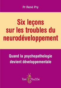 Six leçons sur les troubles du neurodéveloppement. Quand la psychopathologie devient développemental - Pry René ; Baghdadli Amaria