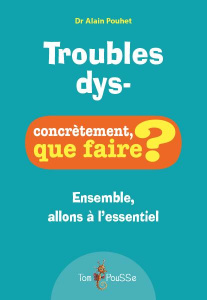 Troubles dys- Concrètement que faire? Ensemble, allons à l'essentiel - Pouhet Alain