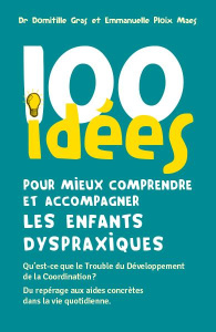 100 idées pour mieux comprendre et accompagner les enfants dyspraxiques. Qu'est-ce que le Trouble du - Gras Domitille ; Ploix Maes Emmanuelle