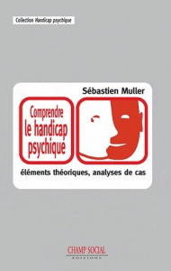 Comprendre le handicap psychique. Eléments théoriques et analyses de cas - Muller Sébastien