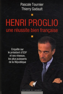 Henri Proglio, une réussite bien française / Enquête sur le président d'EDF et ses réseaux, les plus - Tournier Pascale, Gadault Thierry
