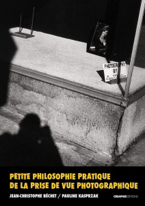 Petite philosophie pratique de la prise de vue photographique - Béchet Jean-Christophe ; Kasprzak Pauline