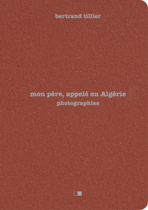 Mon père, appelé en Algérie - Tillier Bertrand ; Tillier René