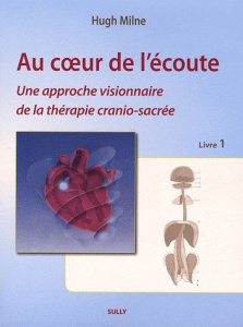 Au coeur de l'écoute. Tome 1, Une approche visionnaire de la thérapie cranio-sacrée - Milne Hugh ; Brard Guillaume ; Tricot Pierre