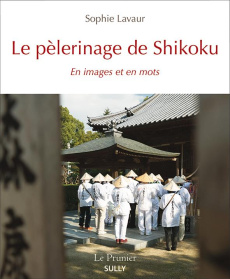 Le pèlerinage de Shikoku. En images et en mots - Lavaur Sophie ; Rastel Eve