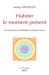 Habiter le moment présent. Une perspective bouddhique de l'espace-temps - Hinzelin Sandy