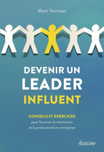 Devenir un leader influent. Conseils et exercices pour favoriser la motivation et la productivité en - Norman Matt ; Gras Agathe