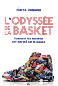 L'odyssée de la basket. Comment les sneakers ont conquis le monde - Demoux Pierre