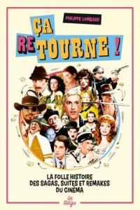 Ca retourne ! La folle histoire des sagas, suites et remakes du cinéma - Lombard Philippe