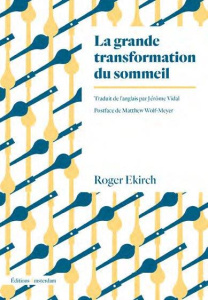 La grande transformation du sommeil. Comment la révolution industrielle a bouleversé nos nuits - Ekirch Roger ; Vidal Jérôme ; Wolf-Meyer Matthew