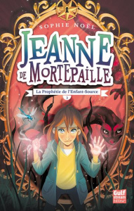 Jeanne de Mortepaille Tome 3 : La prophétie de l'enfant-source - Noël Sophie