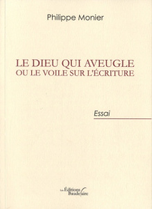 Le Dieu qui aveugle ou le voile sur l'écriture. Du judaïsme chrétien au christianisme des nations - Monier Philippe