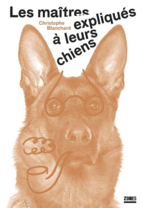 Les maîtres expliqués à leurs chiens - Blanchard Christophe