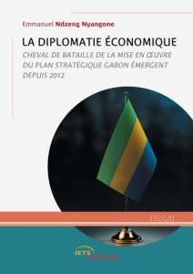 La Diplomatie économique. Cheval de bataille de la mise en oeuvre du plan stratégique Gabon émergent - Ndzeng Nyangone emmanuel